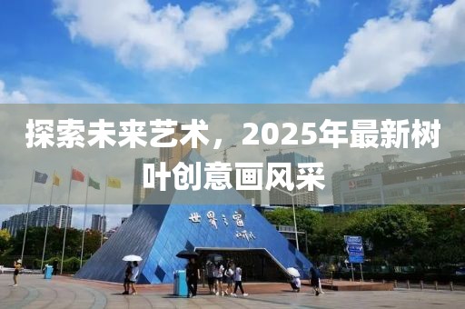 探索未來藝術，2025年最新樹葉創意畫風采