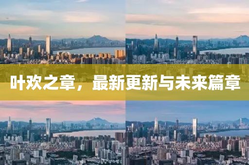 葉歡之章，最新更新與未來篇章