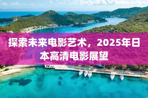 探索未來電影藝術，2025年日本高清電影展望