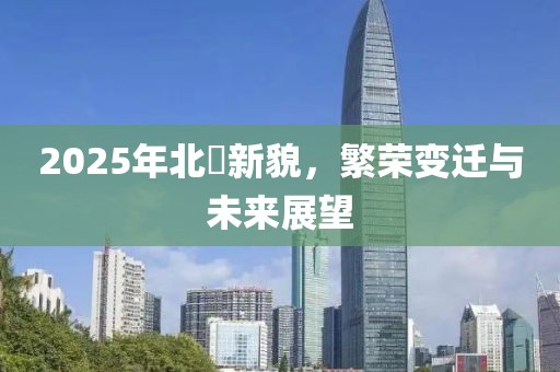 2025年北滘新貌,繁榮變遷與未來展望