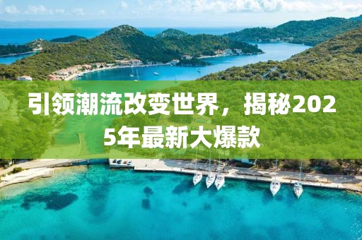 引領潮流改變世界,揭秘2025年最新大爆款