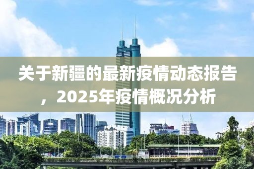 關于新疆的最新疫情動態報告,2025年疫情概況分析