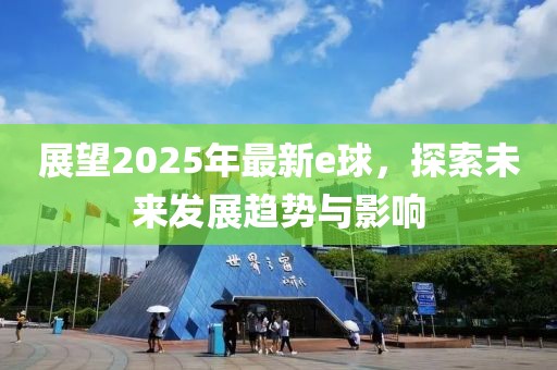 展望2025年最新e球，探索未來發(fā)展趨勢與影響