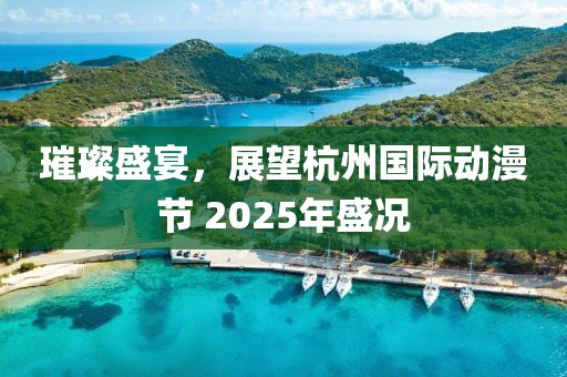 璀璨盛宴，展望杭州國際動漫節 2025年盛況