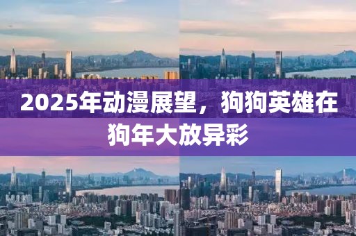 2025年動漫展望，狗狗英雄在狗年大放異彩