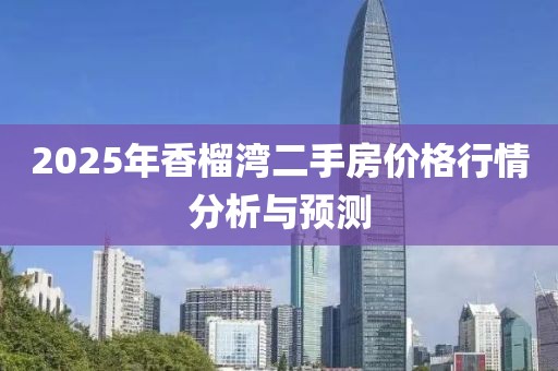 2025年香榴灣二手房價格行情分析與預(yù)測