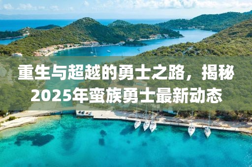 重生與超越的勇士之路，揭秘2025年蠻族勇士最新動態