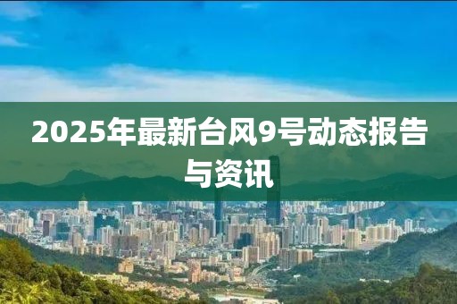 2025年最新臺風9號動態報告與資訊
