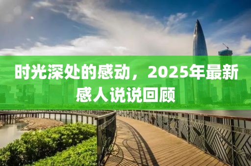 時(shí)光深處的感動，2025年最新感人說說回顧