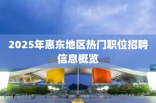 2025年惠東地區熱門職位招聘信息概覽