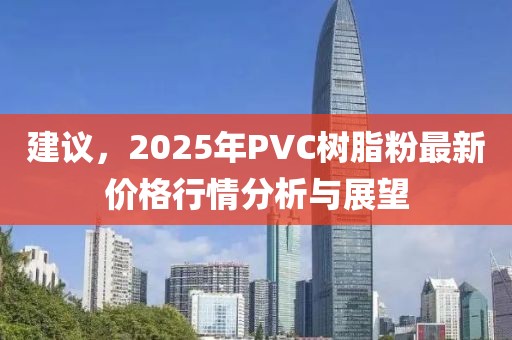 建議，2025年PVC樹脂粉最新價格行情分析與展望