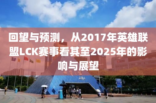 回望與預測，從2017年英雄聯盟LCK賽事看其至2025年的影響與展望
