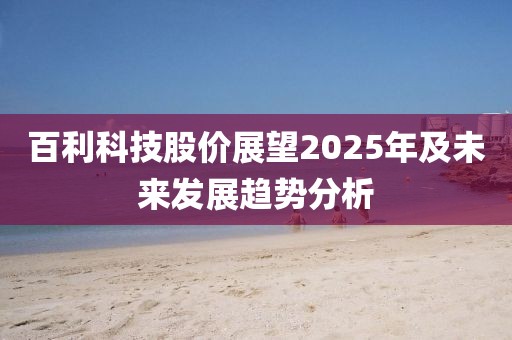 百利科技股價展望2025年及未來發展趨勢分析