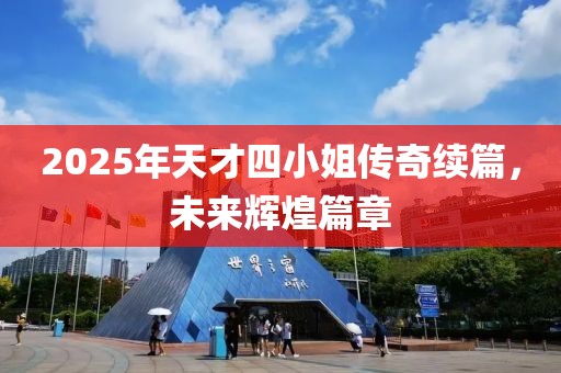 2025年天才四小姐傳奇續篇，未來輝煌篇章