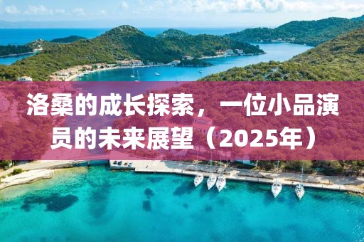 洛桑的成長探索，一位小品演員的未來展望（2025年）