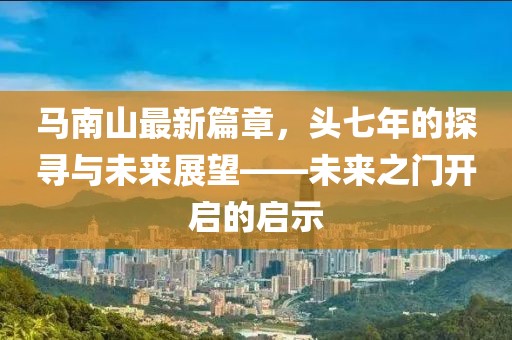 馬南山最新篇章，頭七年的探尋與未來展望——未來之門開啟的啟示