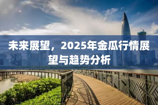 未來展望，2025年金瓜行情展望與趨勢(shì)分析