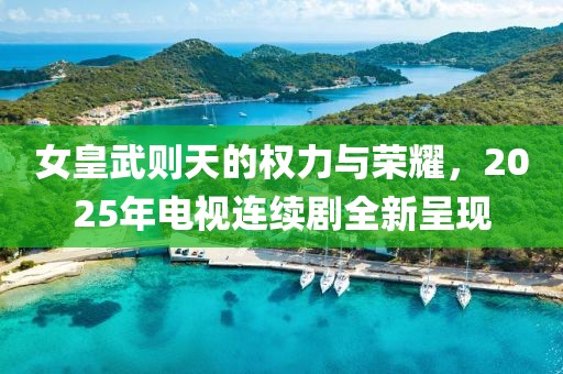 女皇武則天的權力與榮耀，2025年電視連續劇全新呈現