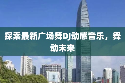 探索最新廣場舞DJ動(dòng)感音樂，舞動(dòng)未來