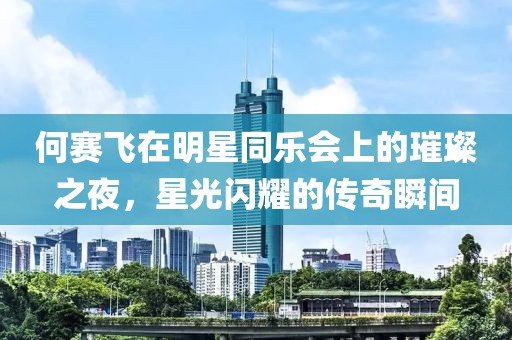 何賽飛在明星同樂會上的璀璨之夜，星光閃耀的傳奇瞬間