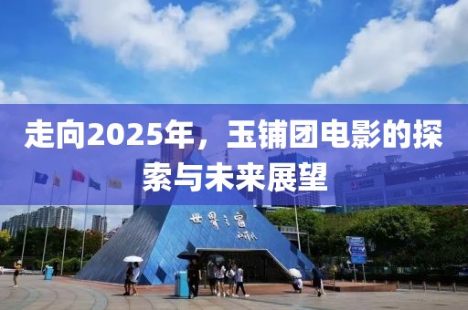 走向2025年，玉鋪團(tuán)電影的探索與未來(lái)展望