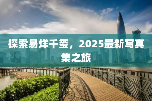 探索易烊千璽，2025最新寫真集之旅
