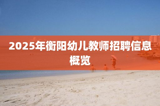 2025年衡陽幼兒教師招聘信息概覽