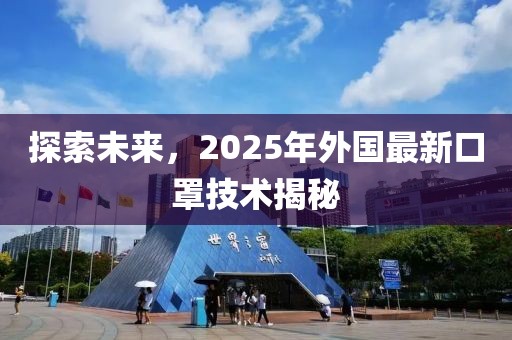 探索未來,2025年外國最新口罩技術(shù)揭秘