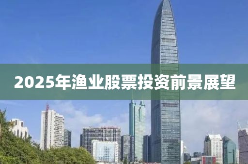 2025年漁業股票投資前景展望