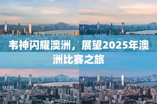 韋神閃耀澳洲，展望2025年澳洲比賽之旅