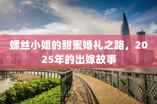螺絲小姐的甜蜜婚禮之路，2025年的出嫁故事