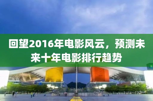 回望2016年電影風云，預測未來十年電影排行趨勢