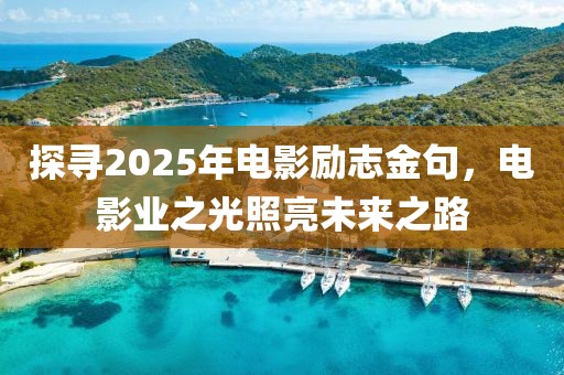探尋2025年電影勵志金句，電影業之光照亮未來之路
