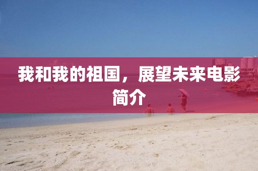 我和我的祖國，展望未來電影簡介