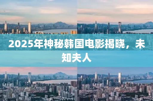 2025年神秘韓國電影揭曉，未知夫人