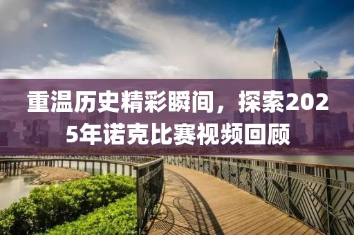 重溫歷史精彩瞬間,探索2025年諾克比賽視頻回顧