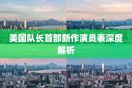 美國隊長首部新作演員表深度解析