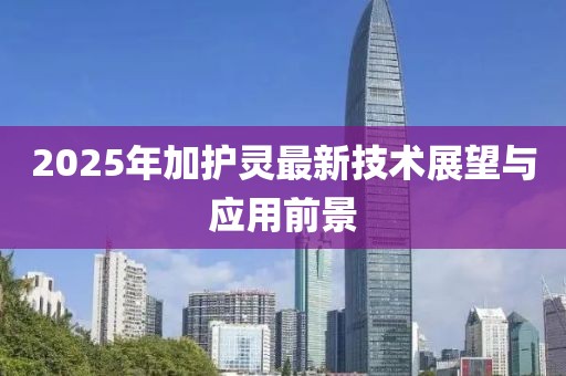 2025年加護靈最新技術展望與應用前景