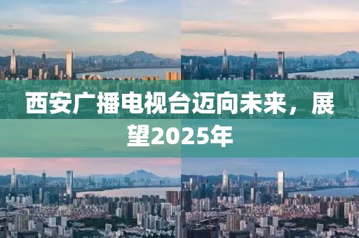 西安廣播電視臺邁向未來，展望2025年