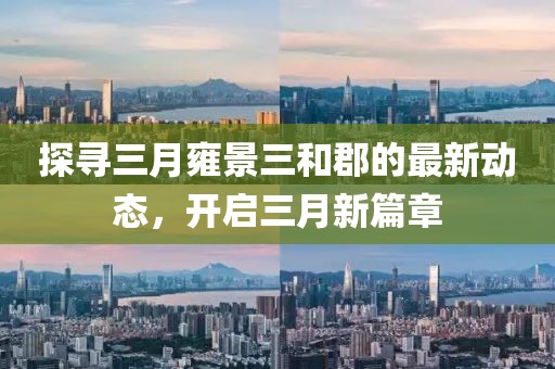 探尋三月雍景三和郡的最新動態，開啟三月新篇章
