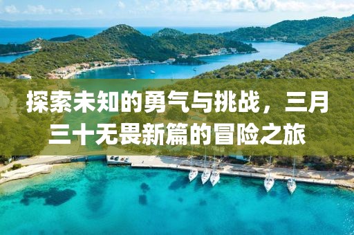 探索未知的勇氣與挑戰，三月三十無畏新篇的冒險之旅