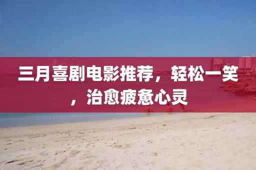 三月喜劇電影推薦,輕松一笑,治愈疲憊心靈