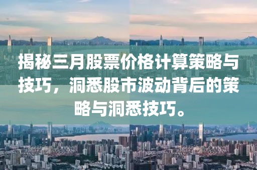 揭秘三月股票價格計算策略與技巧,洞悉股市波動背后的策略與洞悉技巧。