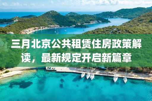 三月北京公共租賃住房政策解讀,最新規定開啟新篇章