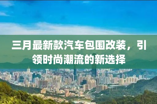 三月最新款汽車包圍改裝，引領時尚潮流的新選擇