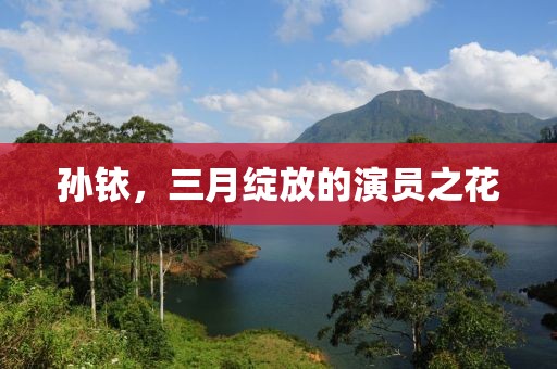 孫銥,三月綻放的演員之花