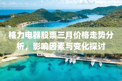 格力電器股票三月價格走勢分析，影響因素與變化探討