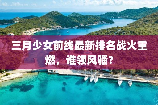 三月少女前線最新排名戰火重燃，誰領風騷？