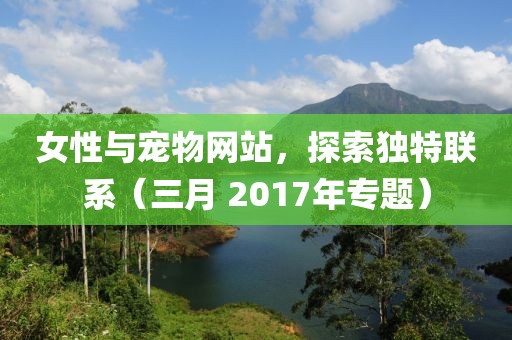 女性與寵物網站，探索獨特聯系（三月 2017年專題）