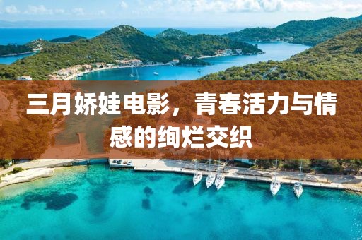 三月嬌娃電影,青春活力與情感的絢爛交織